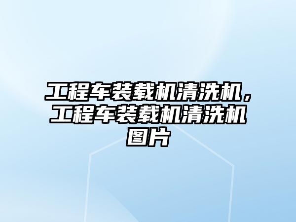 工程車裝載機(jī)清洗機(jī)，工程車裝載機(jī)清洗機(jī)圖片