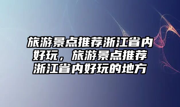 旅游景點(diǎn)推薦浙江省內(nèi)好玩，旅游景點(diǎn)推薦浙江省內(nèi)好玩的地方