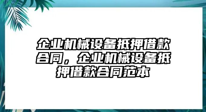 企業(yè)機械設(shè)備抵押借款合同，企業(yè)機械設(shè)備抵押借款合同范本