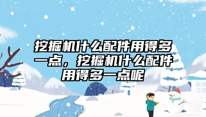 挖掘機什么配件用得多一點，挖掘機什么配件用得多一點呢