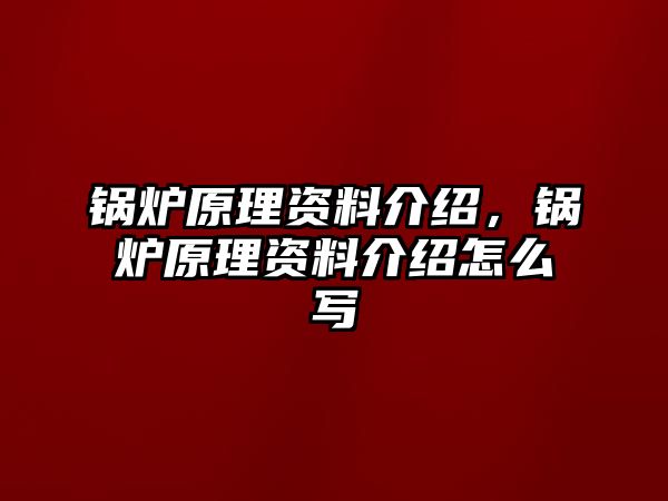 鍋爐原理資料介紹，鍋爐原理資料介紹怎么寫