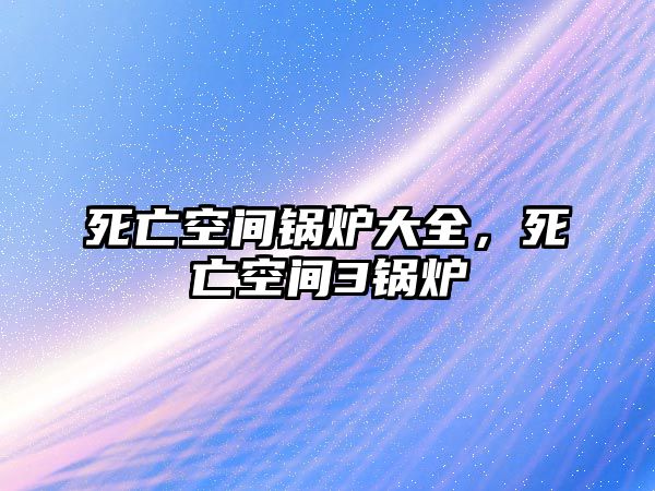 死亡空間鍋爐大全，死亡空間3鍋爐