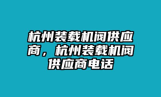 杭州裝載機閥供應(yīng)商，杭州裝載機閥供應(yīng)商電話