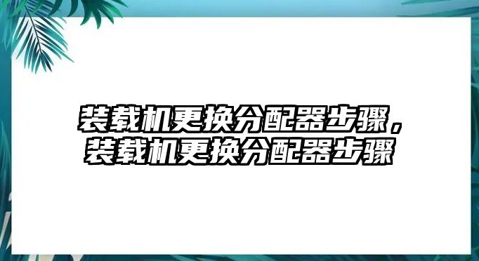 裝載機(jī)更換分配器步驟，裝載機(jī)更換分配器步驟