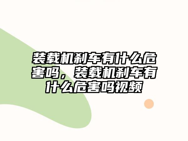 裝載機剎車有什么危害嗎，裝載機剎車有什么危害嗎視頻