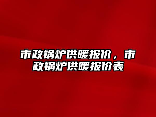 市政鍋爐供暖報(bào)價(jià)，市政鍋爐供暖報(bào)價(jià)表