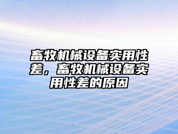 畜牧機械設(shè)備實用性差，畜牧機械設(shè)備實用性差的原因