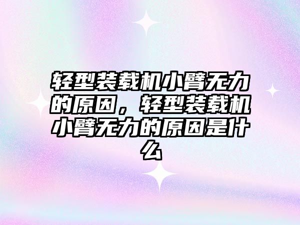 輕型裝載機小臂無力的原因，輕型裝載機小臂無力的原因是什么