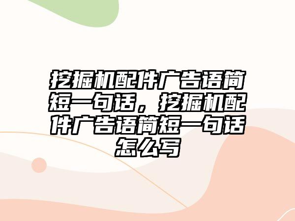 挖掘機配件廣告語簡短一句話，挖掘機配件廣告語簡短一句話怎么寫