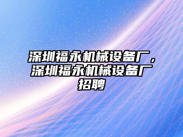 深圳福永機械設備廠，深圳福永機械設備廠招聘