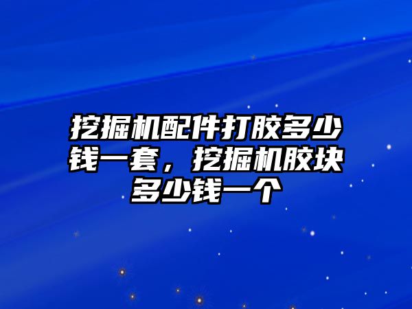 挖掘機配件打膠多少錢一套，挖掘機膠塊多少錢一個