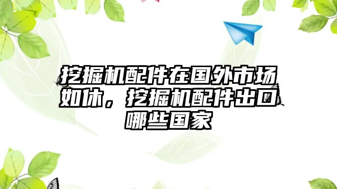 挖掘機(jī)配件在國(guó)外市場(chǎng)如休，挖掘機(jī)配件出口哪些國(guó)家