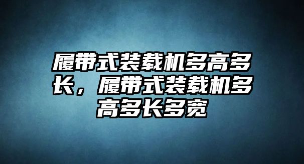 履帶式裝載機(jī)多高多長，履帶式裝載機(jī)多高多長多寬