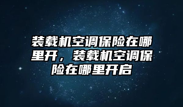 裝載機(jī)空調(diào)保險(xiǎn)在哪里開(kāi)，裝載機(jī)空調(diào)保險(xiǎn)在哪里開(kāi)啟