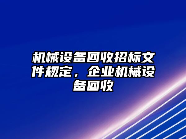 機械設備回收招標文件規(guī)定，企業(yè)機械設備回收