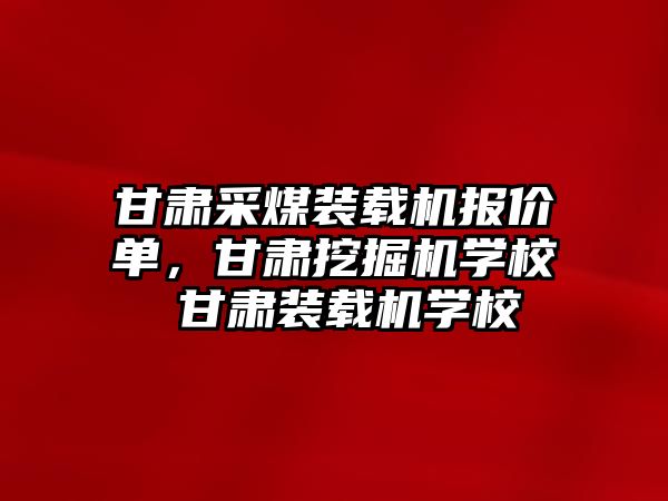 甘肅采煤裝載機報價單，甘肅挖掘機學校 甘肅裝載機學校