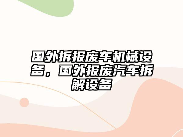 國(guó)外拆報(bào)廢車(chē)機(jī)械設(shè)備，國(guó)外報(bào)廢汽車(chē)拆解設(shè)備