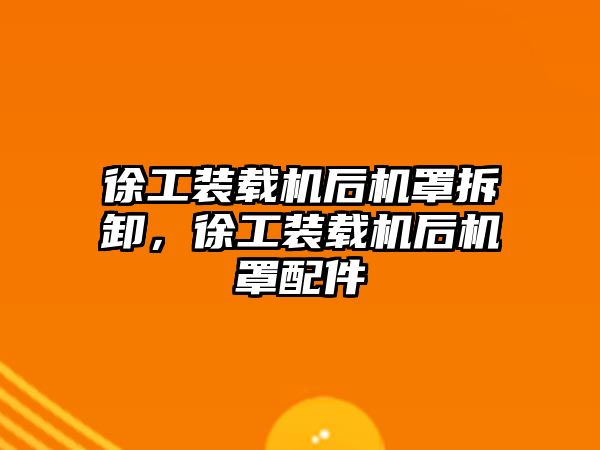 徐工裝載機后機罩拆卸，徐工裝載機后機罩配件