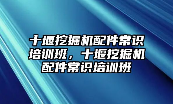 十堰挖掘機配件常識培訓班，十堰挖掘機配件常識培訓班