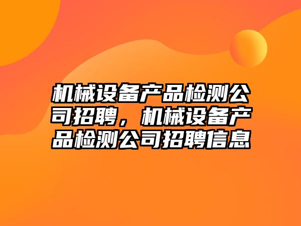 機械設備產(chǎn)品檢測公司招聘，機械設備產(chǎn)品檢測公司招聘信息