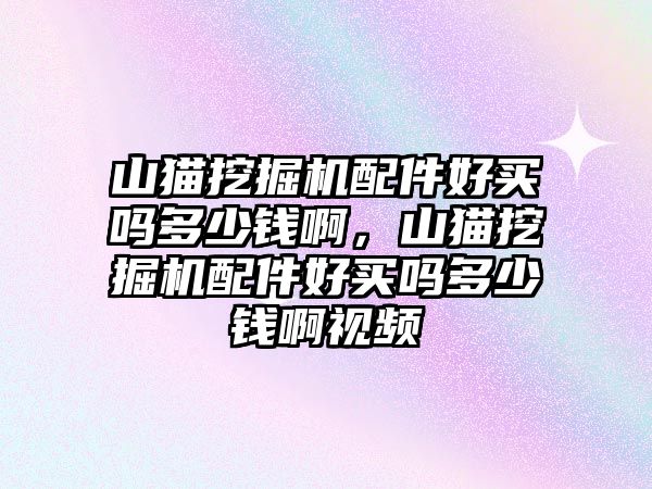 山貓挖掘機(jī)配件好買嗎多少錢啊，山貓挖掘機(jī)配件好買嗎多少錢啊視頻