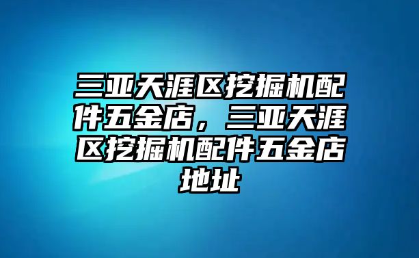 三亞天涯區(qū)挖掘機(jī)配件五金店，三亞天涯區(qū)挖掘機(jī)配件五金店地址