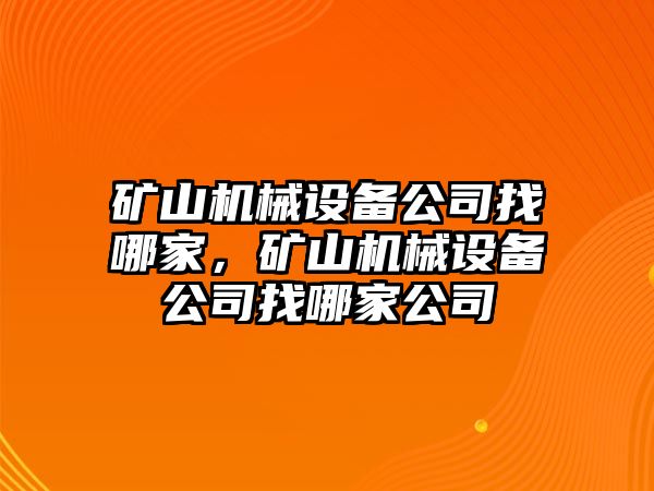 礦山機(jī)械設(shè)備公司找哪家，礦山機(jī)械設(shè)備公司找哪家公司