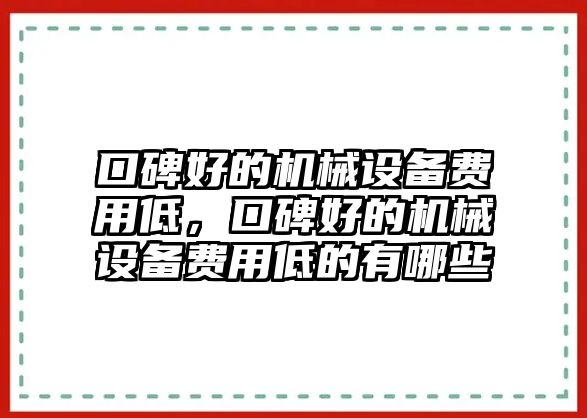 口碑好的機械設(shè)備費用低，口碑好的機械設(shè)備費用低的有哪些