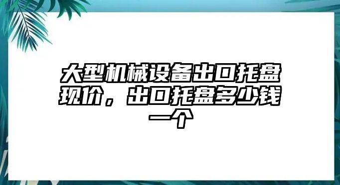 大型機(jī)械設(shè)備出口托盤現(xiàn)價，出口托盤多少錢一個