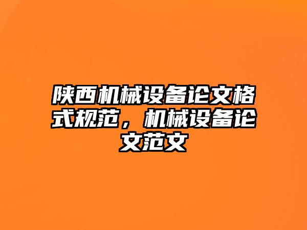 陜西機械設備論文格式規(guī)范，機械設備論文范文