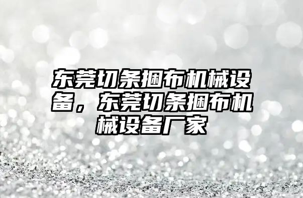 東莞切條捆布機械設(shè)備，東莞切條捆布機械設(shè)備廠家