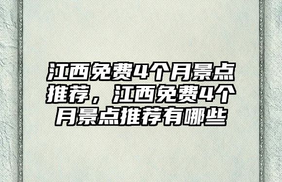 江西免費(fèi)4個(gè)月景點(diǎn)推薦，江西免費(fèi)4個(gè)月景點(diǎn)推薦有哪些