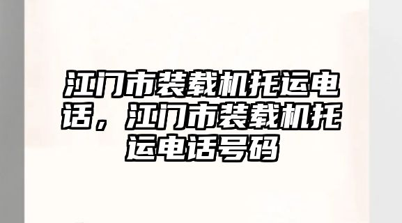 江門市裝載機(jī)托運(yùn)電話，江門市裝載機(jī)托運(yùn)電話號碼