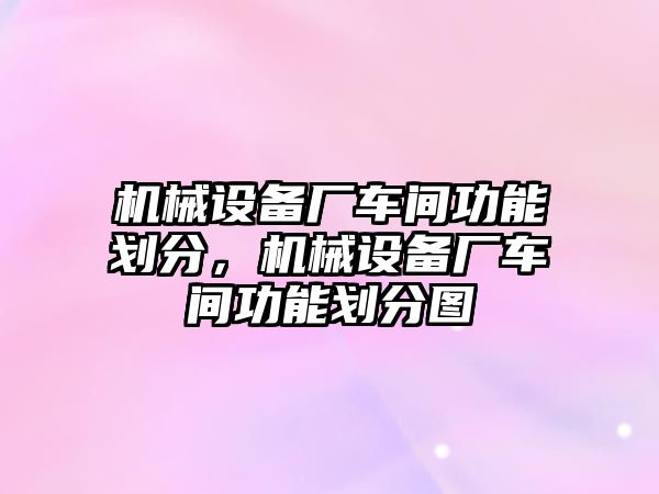 機械設備廠車間功能劃分，機械設備廠車間功能劃分圖