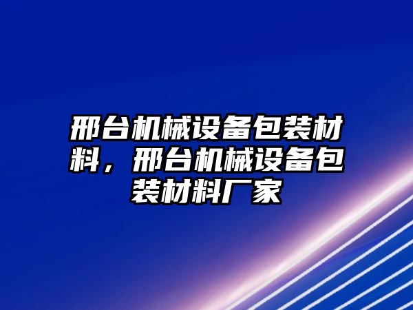 邢臺機(jī)械設(shè)備包裝材料，邢臺機(jī)械設(shè)備包裝材料廠家