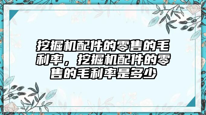 挖掘機配件的零售的毛利率，挖掘機配件的零售的毛利率是多少