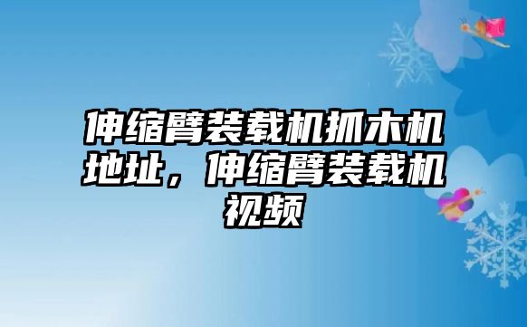 伸縮臂裝載機(jī)抓木機(jī)地址，伸縮臂裝載機(jī)視頻