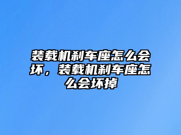 裝載機(jī)剎車座怎么會(huì)壞，裝載機(jī)剎車座怎么會(huì)壞掉