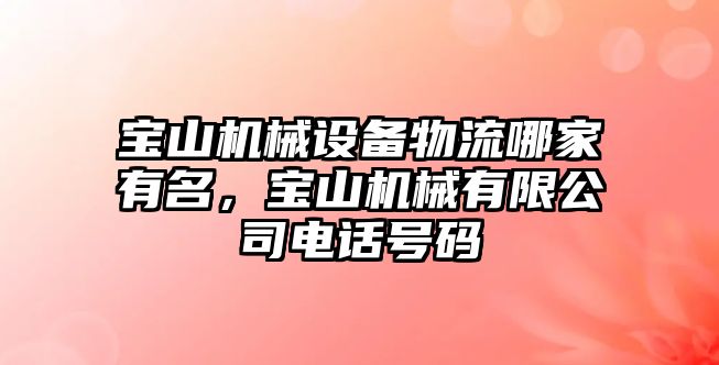 寶山機(jī)械設(shè)備物流哪家有名，寶山機(jī)械有限公司電話號(hào)碼