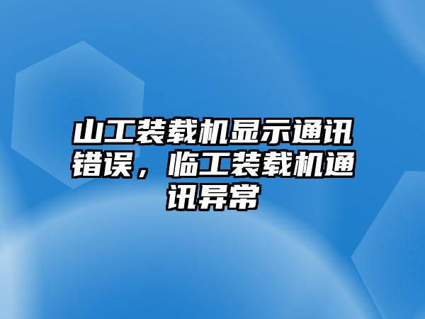 山工裝載機(jī)顯示通訊錯(cuò)誤，臨工裝載機(jī)通訊異常