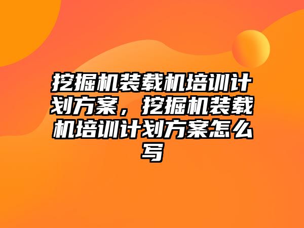 挖掘機裝載機培訓(xùn)計劃方案，挖掘機裝載機培訓(xùn)計劃方案怎么寫