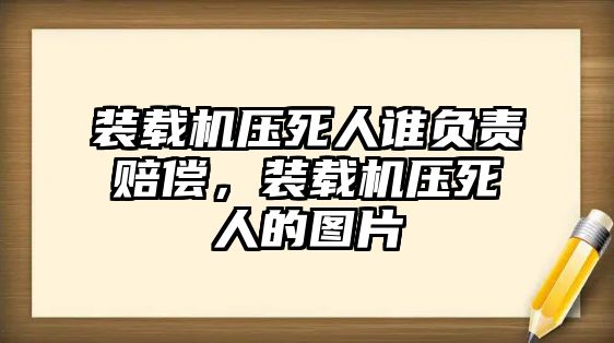 裝載機(jī)壓死人誰負(fù)責(zé)賠償，裝載機(jī)壓死人的圖片