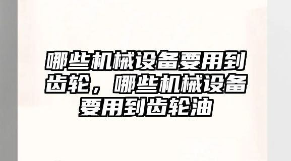 哪些機(jī)械設(shè)備要用到齒輪，哪些機(jī)械設(shè)備要用到齒輪油