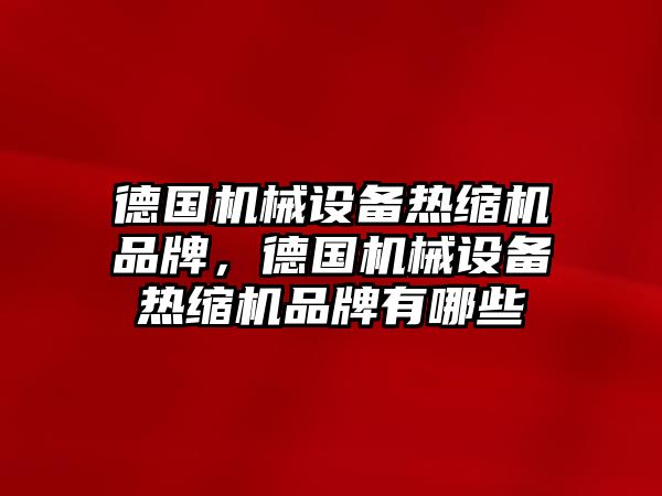 德國機械設(shè)備熱縮機品牌，德國機械設(shè)備熱縮機品牌有哪些