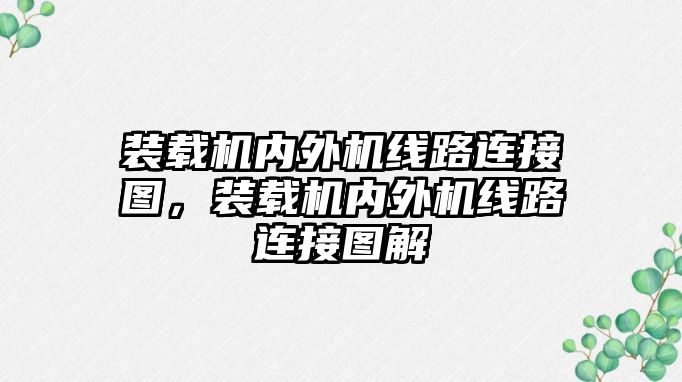 裝載機內(nèi)外機線路連接圖，裝載機內(nèi)外機線路連接圖解