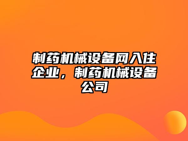 制藥機(jī)械設(shè)備網(wǎng)入住企業(yè)，制藥機(jī)械設(shè)備公司