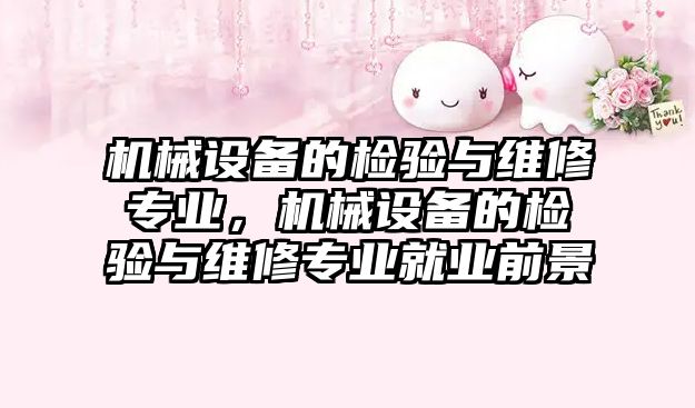 機械設備的檢驗與維修專業(yè)，機械設備的檢驗與維修專業(yè)就業(yè)前景