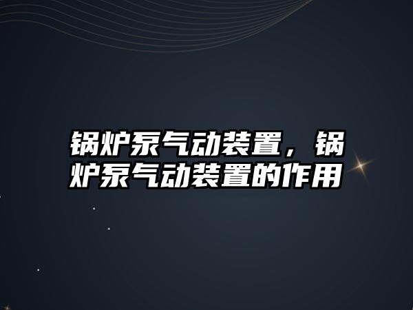 鍋爐泵氣動裝置，鍋爐泵氣動裝置的作用