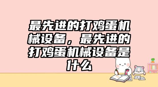 最先進(jìn)的打雞蛋機(jī)械設(shè)備，最先進(jìn)的打雞蛋機(jī)械設(shè)備是什么