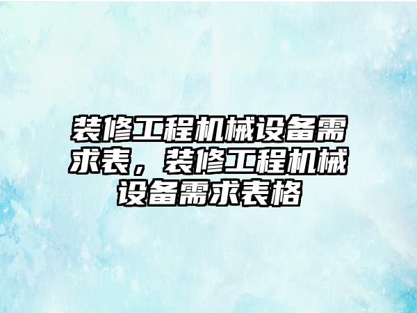 裝修工程機械設(shè)備需求表，裝修工程機械設(shè)備需求表格